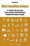 Wie Familien ticken - 111 Fakten, die aus allen Eltern, Kindern und Gro&szlig;eltern Familienversteher machen - Hauke Brost