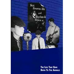 Sex, Brown Ale and Rhythm and Blues: The Life That Gave Birth to "The Animals"