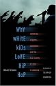 Why White Kids Love Hip Hop: Wankstas, Wiggers, Wannabes, and the New Reality of Race in America