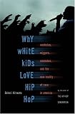 Why White Kids Love Hip Hop: Wangstas, Wiggers, Wannabes, and the New Reality of Race in America by Bakari Kitwana