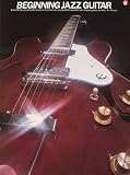 Beginning Jazz Guitar: Everything You Need to Know to Become an Accomplished Performer of Jazz Guitar