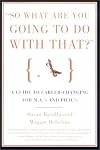 So what are you going to do with that? : a guide to career-changing for M.A.'s and Ph.D.'s