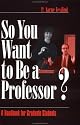 So You Want to Be a Professor?: A Handbook for Graduate Students