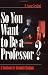 So You Want to Be a Professor?: A Handbook for Graduate Students