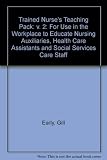 The trained nurse's teaching pack : for use in the workplace to educate nursing auxiliaries, health care assistants and social services care staff