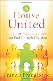 House United, A: How Christ-Centered Unity Can End Church Division