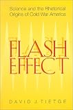 Flash Effect: Science & Rhetorical Origins Of Cold War America David J. Tietge