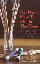 You Don't Have to Sit on the Floor: Bringing the Insights and Tools of Buddhism into Everyday Life