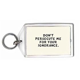 Don't persecute me for your ignorance. Keychain
