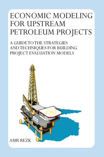 Economic Modeling For Upstream Petroleum Projects: A Guide to the Strategies and Techniques for Building Project Evaluation          Models