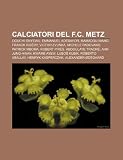 Calciatori del F.C. Metz: Oguchi Onyewu, Emmanuel Adebayor, Mamadou Niang, Franck Ribéry, Victor Zvunka, Michele Padovano, Patrick Mboma (Italian Edition)