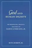God and Human Dignity: The Personalism, Theology, And Ethics of Martin Luther King, Jr.