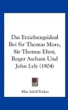 Produkt-Bild: Das Erziehungsideal Bei Sir Thomas More, Sir Thomas Elyot, Roger Ascham Und John Lyly (1904)