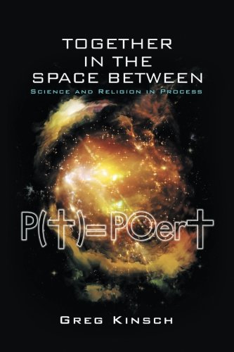 Together in the Space Between: Science and Religion in Process, by Greg Kinsch