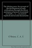 The shining ones : an account of the development of early civilizations through the direct assistance of powers incarnated on Earth... : a philosophical discussion based on ancient mystical and secula