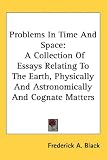 Problems In Time And Space: A Collection Of Essays Relating To The Earth, Physically And Astronomically And Cognate Matters
