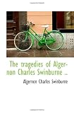 The tragedies of Algernon Charles Swinburne ..