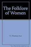Folk-lore of women : as illustrated by legendary and traditionary tales,folk rhymes,proverbial sayings,superstitions,etc
