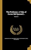 The Professor. a Tale, of Currer Bell [Pseud.] ..; Volume 1