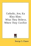 Catholic, Jew, Ku Klux Klan: What They Believe, Where They Conflict