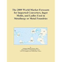 The 2009 World Market Forecasts for Imported Converters, Ingot Molds, and Ladles Used in Metallurgy or Metal Foundries