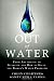 Out of Water: From Abundance to Scarcity and How to Solve the World's Water Problems