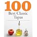 100 Best Classic Tapas: The Ultimate Ingredients for Authentic Tapas Including 100 Delicious Recipes