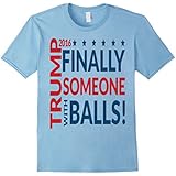 Finally Someone with Balls - Funny Donald Trump T Shirt 2016