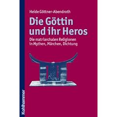 Die G�ttin und ihr Heros  - Die matriarchalen Religionen in Mythen, M�rchen, Dichtung