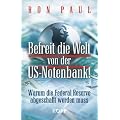 Befreit die Welt von der US-Notenbank!: Warum die Federal Reserve abgeschafft werden muss