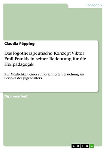 Das logotherapeutische Konzept Viktor Emil Frankls in seiner Bedeutung für die Heilpädagogik: Zur Möglichkeit einer sinnorientierten Erziehung am Beispiel des Jugendalters (German Edition)