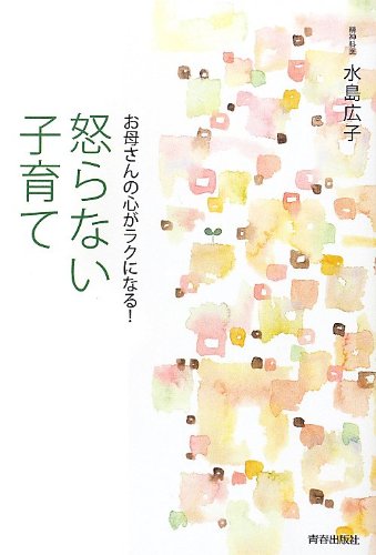 お母さんの心がラクになる!怒らない子育て お母さんの心がラクになる!怒らない子育て