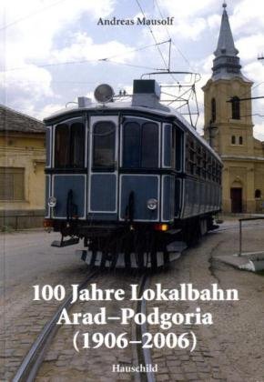 100 Jahre Lokalbahn Arad-Podgoria (1906-2006)