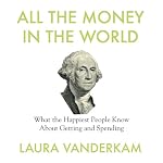 All the Money in the World: What the Happiest People Know About Getting and Spending | Laura Vanderkam