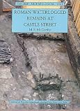 The Roman waterlogged remains and later features at Castle Street, Carlisle: excavations 1981-2
