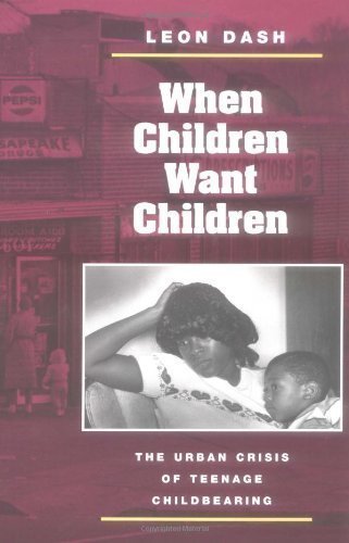 When Children Want Children: THE URBAN CRISIS OF TEENAGE CHILDBEARING 1st (first) Edition by Dash, Leon published by University of Illinois Press (2003)