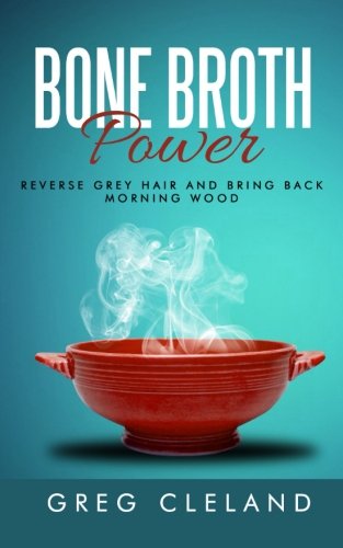 Bone Broth Power: Reverse Grey Hair And Bring Back Morning Wood