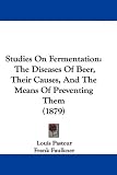 Studies On Fermentation: The Diseases Of Beer, Their Causes, And The Means Of Preventing Them (1879)