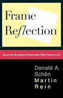 Frame Reflection: Toward The Resolution Of Intractrable Policy Controversies