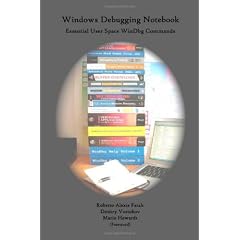 Windows Debugging Notebook: Essential User Space Windbg Commands: Essential Concepts, WinDbg Commands and Tools