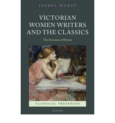 [(Victorian Women Writers and the Classics: The Feminine of Homer)] [Author: Isobel Hurst] published on (June, 2008)