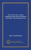 The one hoss shay ; with its companion poems How the old horse won the bet ; The broomstick train