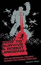 How to Survive a Robot Uprising: Tips on Defending Yourself Against the Coming Rebellion