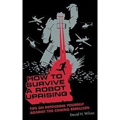 How to Survive a Robot Uprising: Tips on Defending Yourself Against the Coming Rebellion