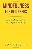 Mindfulness for Beginners: How to Reduce Stress and Improve Your Life