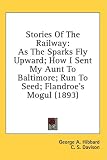 Stories of the Railway: As the Sparks Fly Upward; How I Sent My Aunt to Baltimore; Run to Seed; Flandroe's Mogul (1893)