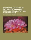 Sports and Anecdotes of Bygone Days in England, Scotland, Ireland, Italy and the Sunny South sunny sports