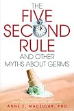 The Five-Second Rule and Other Myths About Germs: What Everyone Should Know About Bacteria, Viruses,