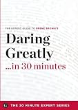 Daring Greatly in 30 Minutes - The Expert Guide to Brene Browns Critically Acclaimed Book