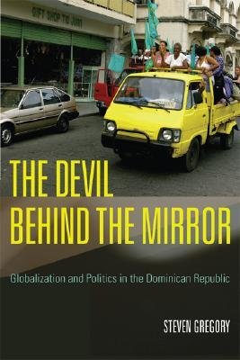 [(The Devil Behind the Mirror: Globalization and Politics in the Dominican Republic )] [Author: Steven Gregory] [Dec-2006]